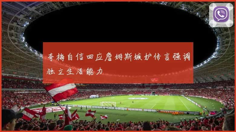 夸梅自信回应詹姆斯嫉妒传言强调独立生活能力
