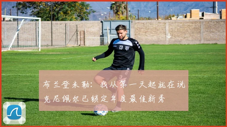 布兰登米勒：我从第一天起就在说克尼佩尔已锁定年度最佳新秀