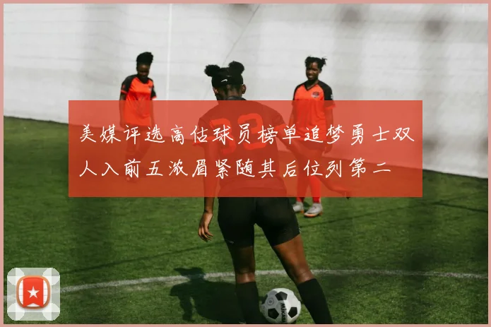 美媒评选高估球员榜单追梦勇士双人入前五浓眉紧随其后位列第二