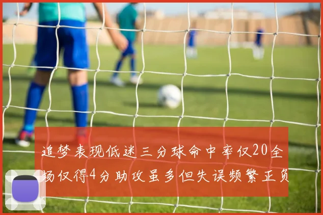追梦表现低迷三分球命中率仅20全场仅得4分助攻虽多但失误频繁正负值惨淡